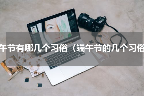 端午节有哪几个习俗（端午节的几个习俗）