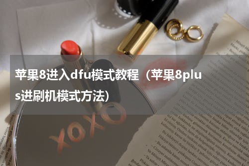 苹果8进入dfu模式教程（苹果8plus进刷机模式方法）