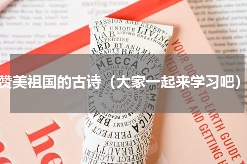 赞美祖国的古诗（大家一起来学习吧）