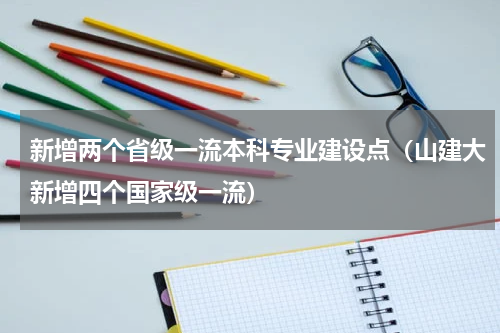 新增两个省级一流本科专业建设点（山建大新增四个国家级一流）