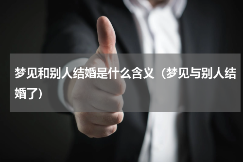 梦见和别人结婚是什么含义（梦见与别人结婚了）