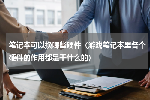 笔记本可以换哪些硬件（游戏笔记本里各个硬件的作用都是干什么的）