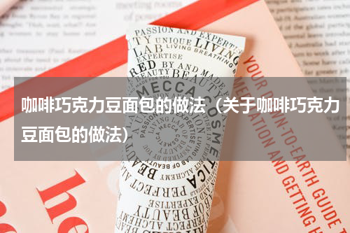 咖啡巧克力豆面包的做法（关于咖啡巧克力豆面包的做法）