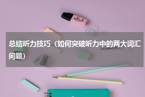 总结听力技巧（如何突破听力中的两大词汇问题）