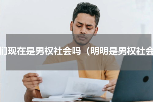 我们现在是男权社会吗（明明是男权社会）