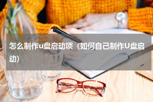 怎么制作u盘启动项（如何自己制作U盘启动）