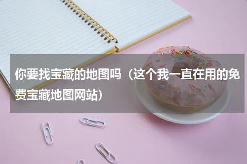你要找宝藏的地图吗（这个我一直在用的免费宝藏地图网站）