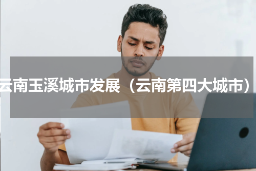 云南玉溪城市发展（云南第四大城市）