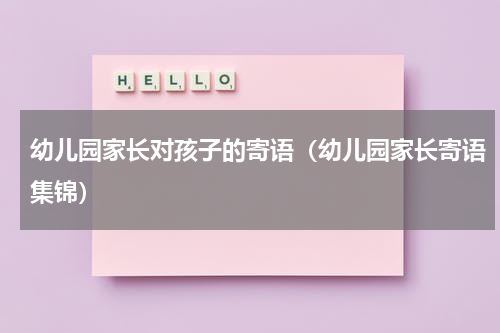 幼儿园家长对孩子的寄语（幼儿园家长寄语集锦）