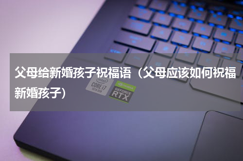 父母给新婚孩子祝福语（父母应该如何祝福新婚孩子）