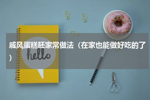 戚风蛋糕胚家常做法（在家也能做好吃的了）
