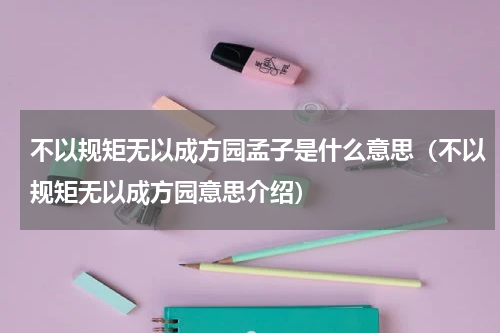 不以规矩无以成方园孟子是什么意思（不以规矩无以成方园意思介绍）