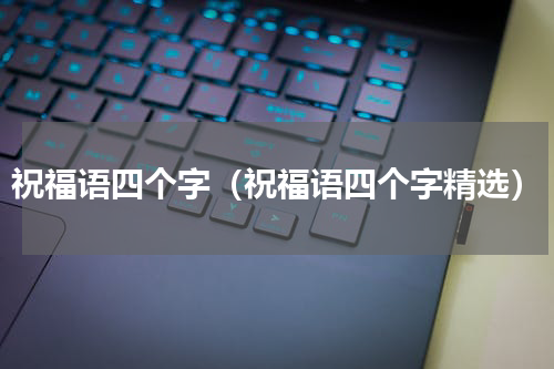 祝福语四个字（祝福语四个字精选）
