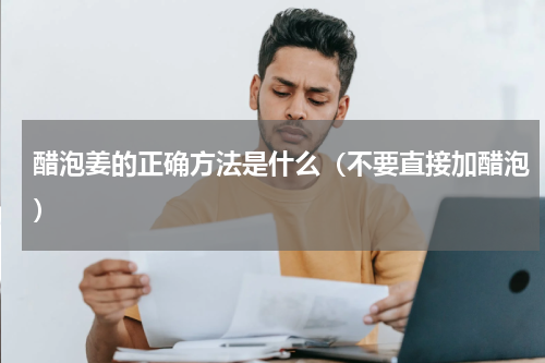 醋泡姜的正确方法是什么（不要直接加醋泡）