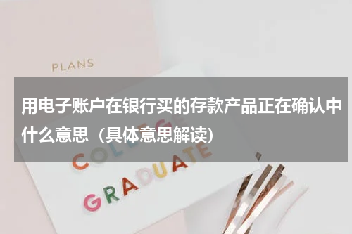 用电子账户在银行买的存款产品正在确认中什么意思（具体意思解读）