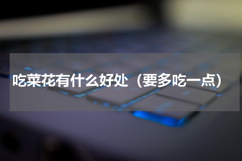 吃菜花有什么好处（要多吃一点）