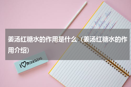 姜汤红糖水的作用是什么（姜汤红糖水的作用介绍）