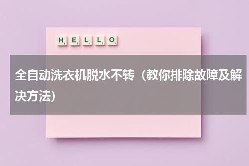 全自动洗衣机脱水不转（教你排除故障及解决方法）