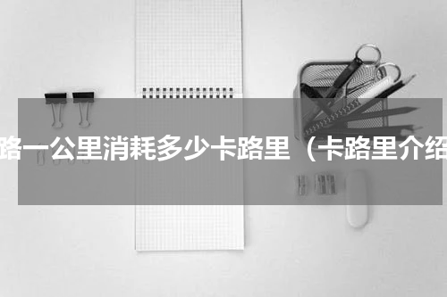 走路一公里消耗多少卡路里（卡路里介绍）