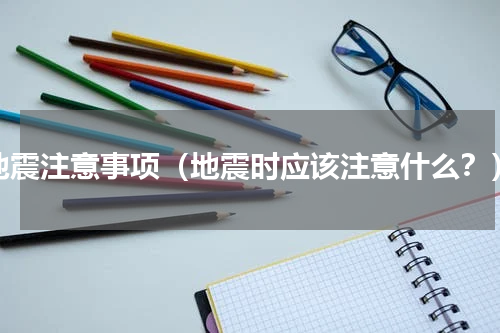 地震注意事项（地震时应该注意什么？）