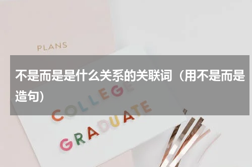 不是而是是什么关系的关联词（用不是而是造句）
