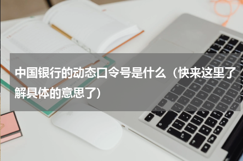 中国银行的动态口令号是什么（快来这里了解具体的意思了）