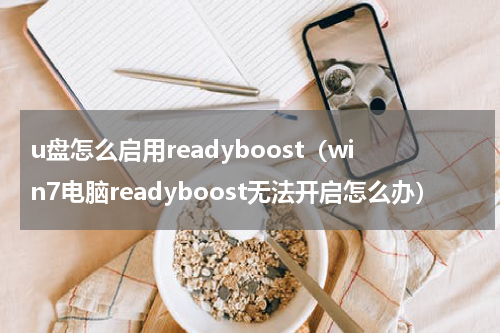 u盘怎么启用readyboost（win7电脑readyboost无法开启怎么办）