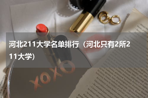 河北211大学名单排行（河北只有2所211大学）