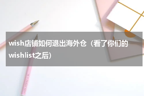 wish店铺如何退出海外仓（看了你们的wishlist之后）