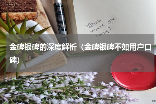 金碑银碑的深度解析（金碑银碑不如用户口碑）