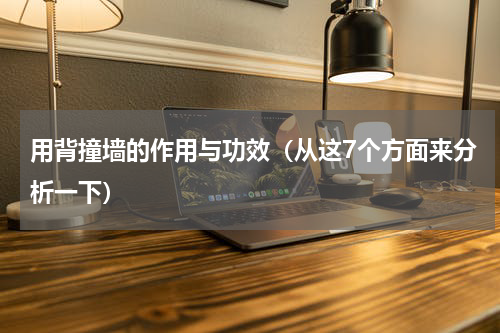 用背撞墙的作用与功效（从这7个方面来分析一下）