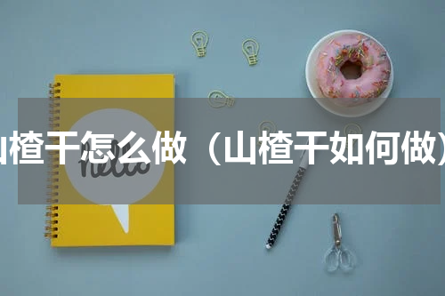 山楂干怎么做（山楂干如何做）