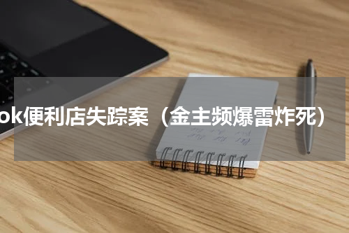 ok便利店失踪案（金主频爆雷炸死）