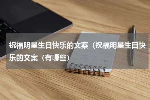 祝福明星生日快乐的文案（祝福明星生日快乐的文案（有哪些）