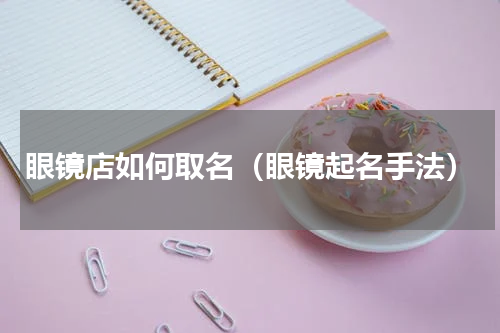 眼镜店如何取名（眼镜起名手法）