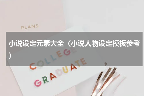 小说设定元素大全（小说人物设定模板参考）