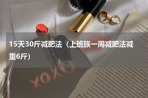 15天30斤减肥法（上班族一周减肥法减重6斤）