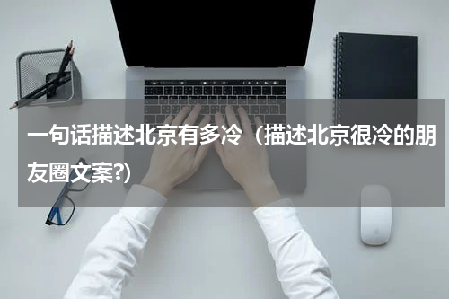 一句话描述北京有多冷（描述北京很冷的朋友圈文案?）