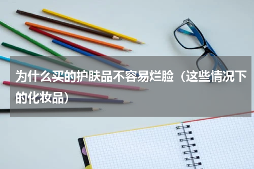 为什么买的护肤品不容易烂脸（这些情况下的化妆品）