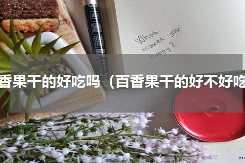 百香果干的好吃吗（百香果干的好不好吃）