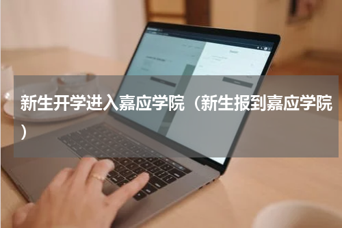 新生开学进入嘉应学院（新生报到嘉应学院）