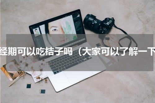 月经期可以吃桔子吗（大家可以了解一下）
