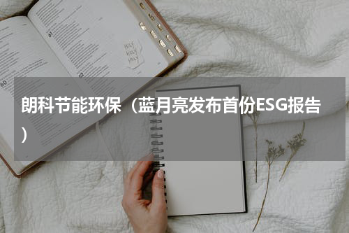 朗科节能环保（蓝月亮发布首份ESG报告）