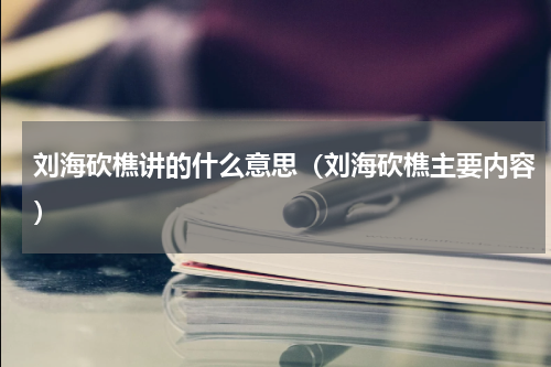 刘海砍樵讲的什么意思（刘海砍樵主要内容）