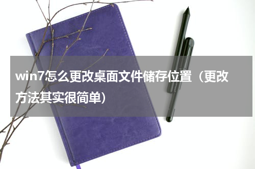 win7怎么更改桌面文件储存位置（更改方法其实很简单）