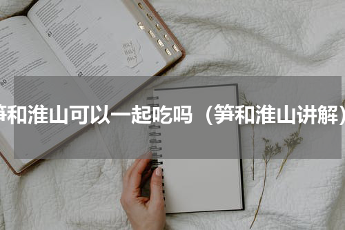 笋和淮山可以一起吃吗（笋和淮山讲解）