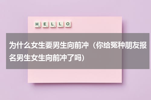 为什么女生要男生向前冲（你给冤种朋友报名男生女生向前冲了吗）