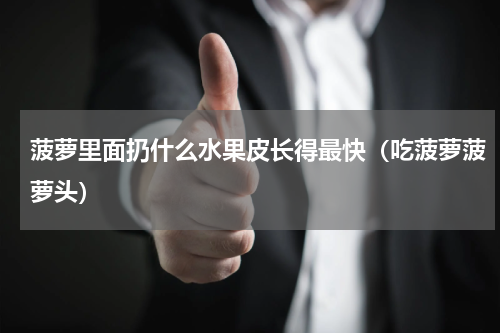 菠萝里面扔什么水果皮长得最快（吃菠萝菠萝头）