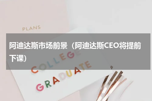 阿迪达斯市场前景（阿迪达斯CEO将提前下课）
