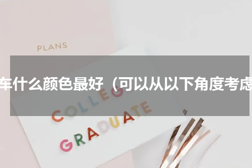 买车什么颜色最好（可以从以下角度考虑）